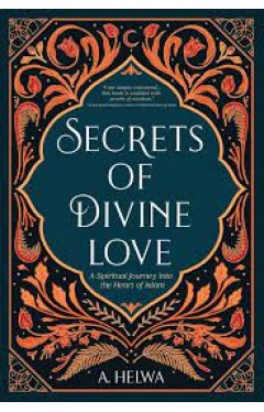 SECRETS OF DIVINE LOVE, A SPIRITUAL JOURNEY INTO THE HEART OF ISLAM